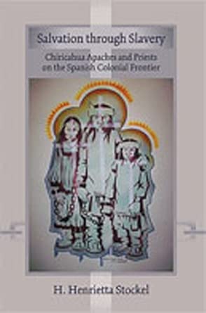 Salvation Through Slavery: Chiricahua Apaches and Priests on the Spanish Colonial Frontier book cover
