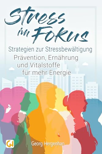 Stress im Fokus: Strategien zur Stressbewältigung - Prävention, Ernährung und Vitalstoffe für mehr Energie