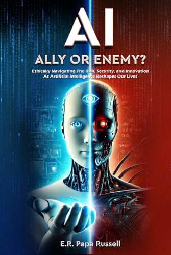 AI: Ally or Enemy?: Ethically Navigating The Risk, Security, and Innovation As Arti!cial Intelligence Reshapes Our Lives