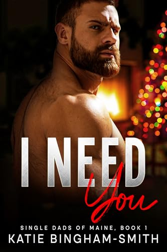 I Need You: A Single Dad, Enemies To Lovers Small Town Romance: Single Dads Of Maine, Book 1