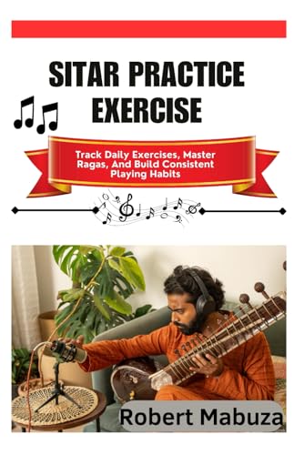  Sitar Practice Exercise: Track Daily Exercises, Master Ragas, And Build Consistent Playing Habits