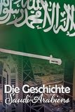 Die Geschichte Saudi-Arabiens: Eine Reise durch die faszinierende Vergangenheit Saudi-Arabiens - Maximilian Strauß 