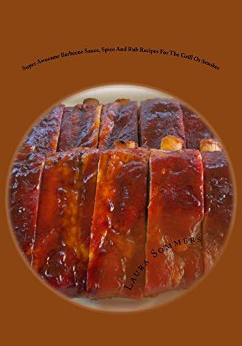 Super Awesome Barbecue Sauce, Spice And Rub Recipes For The Grill Or Smoker Paperback โ April 17, 2016