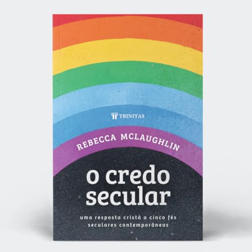 O Credo Secular: uma Resposta Cristã a Cinco Fés Seculares Contemporâneas
