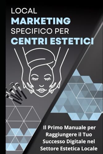 Local Marketing Specifico per Centri Estetici: Il Primo Manuale per Raggiungere il Tuo Successo Digitale nel Settore Estetica Locale