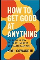 How to Get Good at Anything: The Fastest Way to Learn, Improve, and Master Any Skill: Self improvement/How to Go from Beginner to Expert Using Mindset, and Action B0F6D67H72 Book Cover