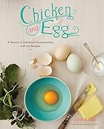 Chicken and Egg: A Memoir of Suburban Homesteading with 125 Recipes