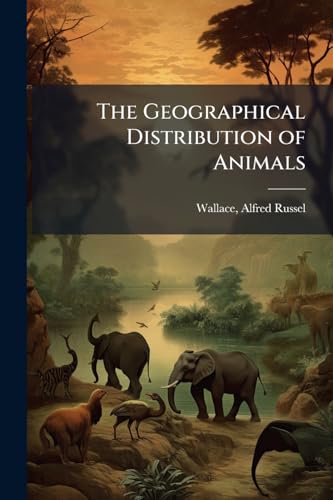 The Geographical Distribution of Animals: With a Study of the Relations of Living and Extinct Faunas as Elucidating the Past Changes of the Earth's Surface Volume v 1