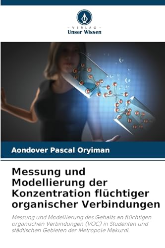 Messung und Modellierung der Konzentration flüchtiger organischer Verbindungen: Messung und Modellierung des Gehalts an flüchtigen organischen ... städtischen Gebieten der Metropole Makurdi.