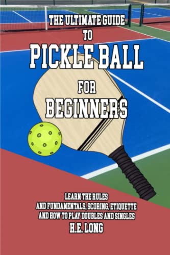 The Ultimate Guide to Pickleball for Beginners: Learn the rules and fundamentals, scoring, etiquette, and how to play doubles and singles