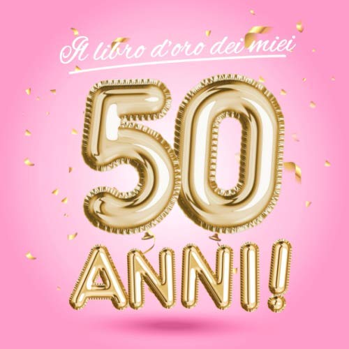 Il Libro D'Oro Dei Miei 50 Anni: Un Libro Degli Ospiti Per La Festa Di 50° Compleanno - Decorazioni Rosa E Regali Di Compleanno Per Donna - 50 ... Per