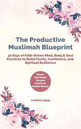 The Productive Muslimah Blueprint: 30 Days of Faith-Driven Mind, Body & Soul Practices to Build Clarity, Confidence, and Spiritual Resilience | Islamic Self-Help & Personal Growth for Muslim Women