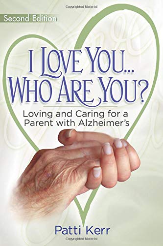 I Love You..Who are You? Loving and Caring for a Parent with Alzheimer's: Second Edition