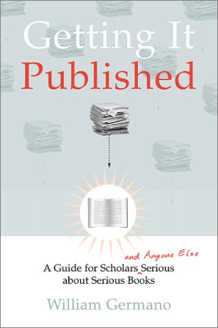 Getting It Published: A Guide for Scholars and Anyone Else Serious about Serious Books (Chicago Guides to Writing, Editing, and Publishing)