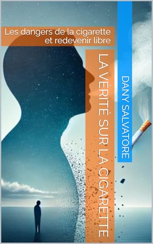 La vérité sur la cigarette : Les dangers de la cigarette et redevenir libre