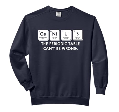 Genius The Periodic Table Can't Be Wrong Sarcastic Chemistry Comfort Colors Adult Sweatshirt