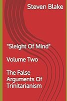 THE FALSE ARGUMENTS OF TRINITARIANISM: "Sleight Of Mind" - Volume Two B0C47YLYDB Book Cover