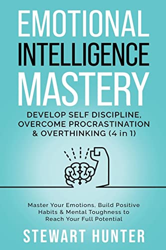 Emotional Intelligence Mastery: Develop Self Discipline, Overcome Procrastination & Overthinking: Master Your Emotions, Build Positive Habits & Mental Toughness To Reach Your Full Potential: 3