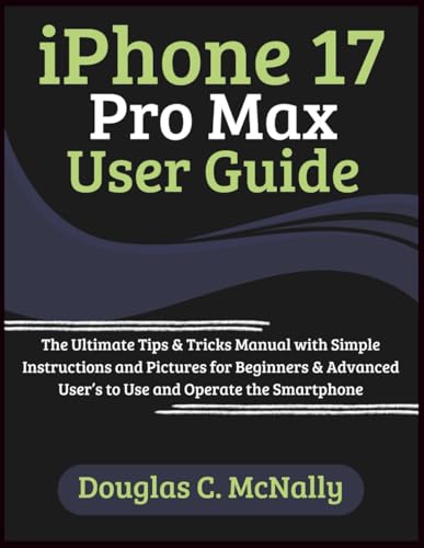 iPhone 17 Pro Max User Guide: The Ultimate Tips & Tricks Manual with Simple Instructions and Pictures for Beginners & Advanced User’s to Use and Operate the Smartphone