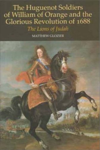 The Huguenot Soldiers of William of Orange and the Glorious Revolution of 1688: The Lions of Judah