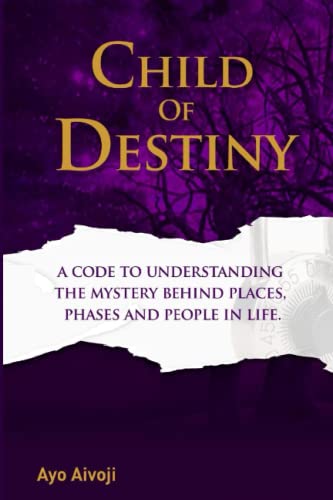 CHILD OF DESTINY: A Code to understanding the mystery behind Places, Phases and people In life.