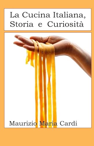 La Cucina Italiana, Storia e Curiosità: Viaggio nella storia della cucina italiana, tra piatti, leggende e curiosità, dall'antichità ai giorni nostri
