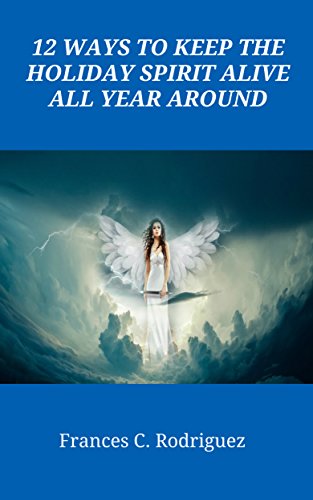 12 Ways to Keep the Holiday Spirit Alive All Year Around (The 12 Books of Faith Book 1)