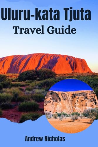 ULURU-KATA TJUTA TRAVEL GUIDE 2024: The Ultimate Ayers Rock Guide: Uncover Ancient Wonders, Indigenous Stories and Unforgettable Adventures in This Red Heart of Australia For First Timers