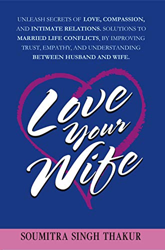Love Your Wife: Unleash Secrets of Love, Compassion, and Intimate Relations.: Solutions to married life conflicts by improving trust, empathy, and ... ... wife. (Happy Human Relationships Book 1)