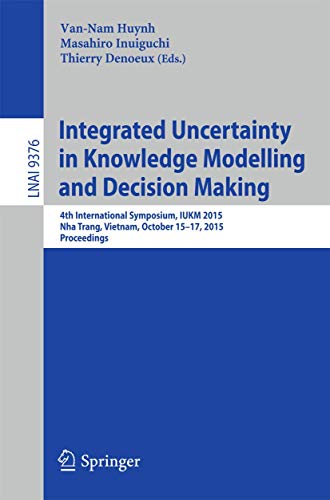 Integrated Uncertainty in Knowledge Modelling and Decision Making: 4th International Symposium, Iukm 2015, Nha Trang, Vietnam, October 15-17, 2015, ... (Lecture Notes in Artificial Intelligence) view 2