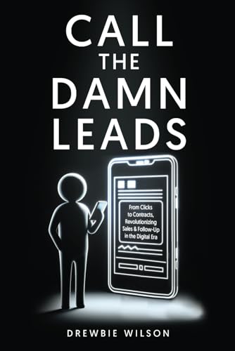 Call The Damn Leads: From Clicks To Contracts, Revolutionizing Sales & Follow-Up In The Digital Era