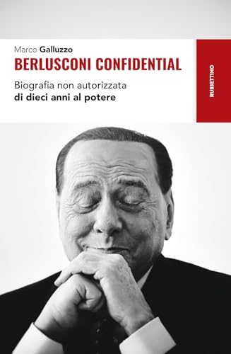 Berlusconi confidential. Biografia non autorizzata di dieci anni al potere