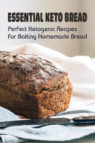 Essential Keto Bread: Perfect Ketogenic Recipes For Baking Homemade Bread: