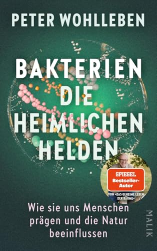 Bakterien – die heimlichen Helden: Wie sie uns Menschen prägen und die Natur beeinflussen | Das neue, bahnbrechende Buch vom Autor des Weltbestsellers »Das geheime Leben der Bäume«