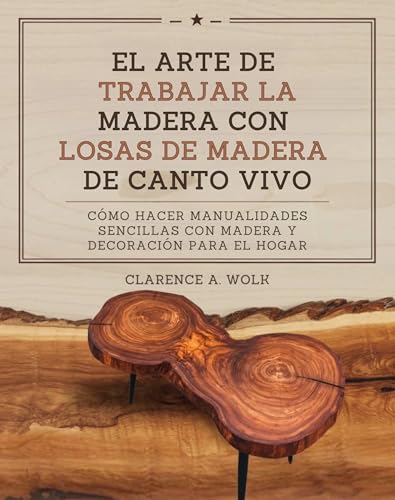 El arte de trabajar la madera con losas de madera de canto vivo: Cómo hacer manualidades sencillas con madera y decoración para el hogar (Spanish Edition)