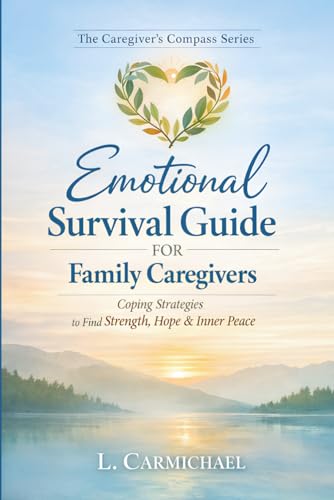 Emotional Survival Guide For Family Caregivers: Coping Strategies to Find Strength, Hope and Inner Peace