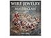 Wire Jewelry Masterclass: Wrapped, Coiled and Woven Pieces Using Fine Materials