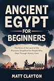 Ancient Egypt for Beginners: The Story of the Land of the Pharaohs Simplified for People Who Slept Through History Class (Past Made Simple)