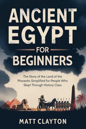 Ancient Egypt for Beginners: The Story of the Land of the Pharaohs Simplified for People Who Slept Through History Class (Past Made Simple)