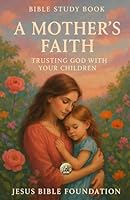 Bible Study Book A Mother’s Faith: Trusting God with Your Children (Faithful Families: Building Relationships that Honor God) B0G33ZMQLQ Book Cover