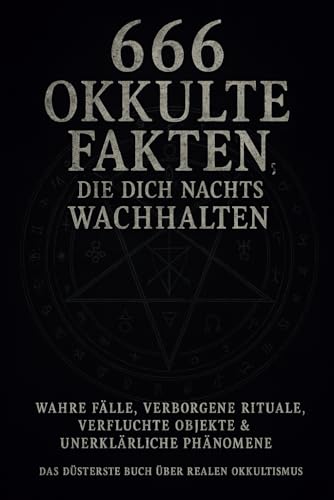 666 Okkulte Fakten, die dich nachts wachhalten: Wahre Fälle, verborgene Rituale, verfluchte Objekte & unerklärliche Phänomene – Das düsterste Buch über realen Okkultismus