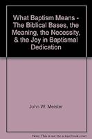 What Baptism Means - The Biblical Bases, the Meaning, the Necessity, & the Joy in Baptismal Dedication B00433JIXU Book Cover