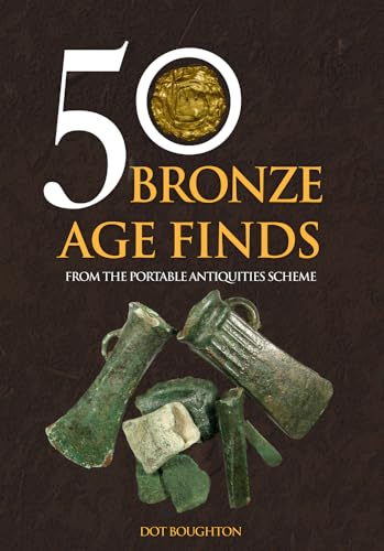 50 Bronze Age Finds: From the Portable Antiquities Scheme (50 Finds)