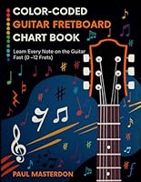 Color-Coded Guitar Fretboard Chart Book - Learn Every Note on the Guitar Fast (0–12 Frets): An Easy, Full-Color Reference Guide for Beginners — ... by a Pro Music Teacher (Guitar Mnemonics) 1918219214 Book Cover