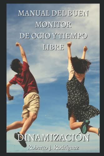 Manual del buen monitor de ocio y tiempo libre: Dinamización (mejora como dinamizador y descubre un montón de trucos prácticos y sencillos para que tus dinámicas sean geniales)