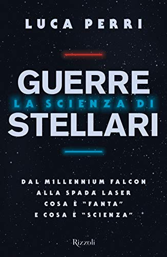 La Scienza Di Guerre Stellari. Dal Millennium Falcon Alla Spada Laser Cosa È «Fanta» E Cosa È «Scienza»