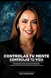 CONTROLAS TU MENTE, CONTROLAS TU VIDA: CUIDADO CON LOL QUE PIENSAS (Spanish Edition)