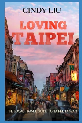 Loving Taipei: The Local Travel Guide to Taipei, Taiwan (Taiwan G...