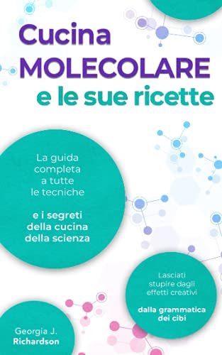 LA CUCINA MOLECOLARE E LE SUE RICETTE: La guida completa a tutte le tecniche e i segreti della cucina della scienza. Lasciati stupire dagli effetti creativi dalla grammatica dei cibi.