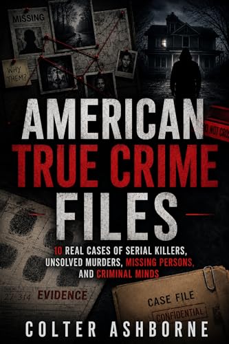 American True Crime Files: 10 Real Cases of Serial Killers, Unsolved Murders, Missing Persons, and Criminal Minds (True Crime Case Files Book 1)